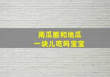 南瓜能和地瓜一块儿吃吗宝宝