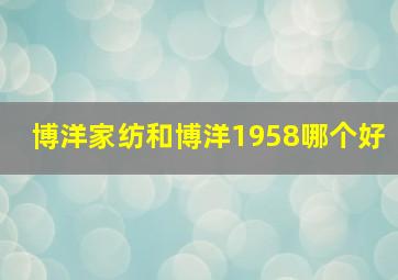 博洋家纺和博洋1958哪个好