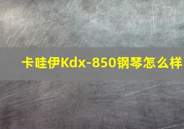 卡哇伊Kdx-850钢琴怎么样