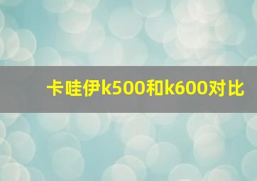 卡哇伊k500和k600对比