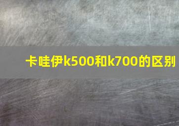 卡哇伊k500和k700的区别