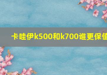 卡哇伊k500和k700谁更保值