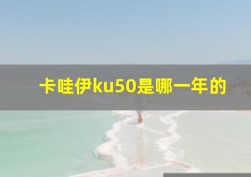 卡哇伊ku50是哪一年的