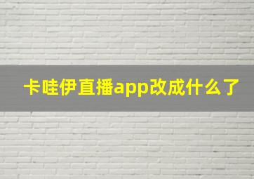 卡哇伊直播app改成什么了