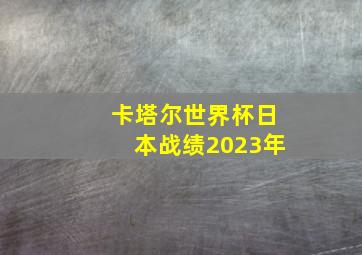 卡塔尔世界杯日本战绩2023年