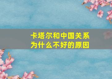 卡塔尔和中国关系为什么不好的原因