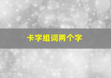 卡字组词两个字