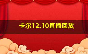 卡尔12.10直播回放