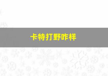 卡特打野咋样