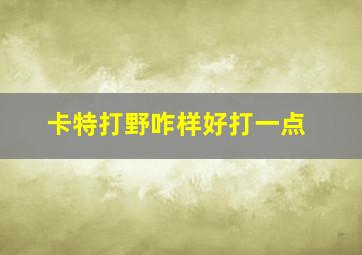 卡特打野咋样好打一点