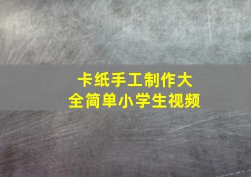 卡纸手工制作大全简单小学生视频