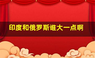 印度和俄罗斯谁大一点啊