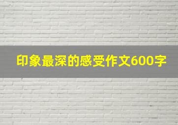 印象最深的感受作文600字