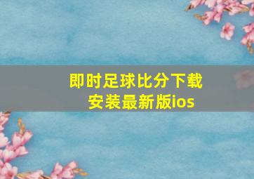 即时足球比分下载安装最新版ios