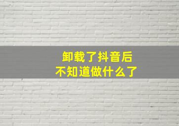 卸载了抖音后不知道做什么了