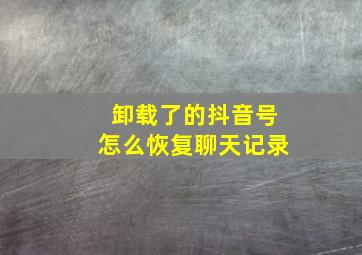 卸载了的抖音号怎么恢复聊天记录