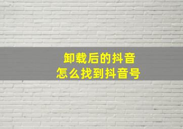 卸载后的抖音怎么找到抖音号