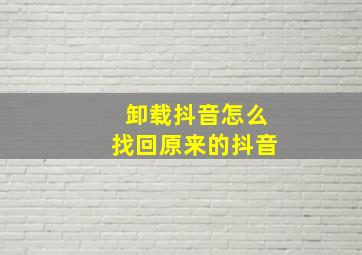 卸载抖音怎么找回原来的抖音