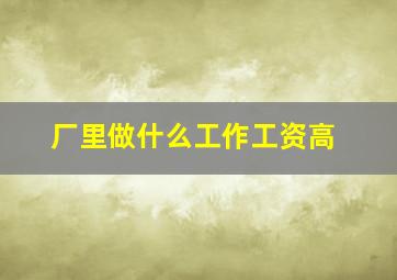 厂里做什么工作工资高