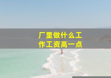 厂里做什么工作工资高一点