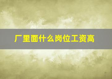 厂里面什么岗位工资高