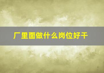 厂里面做什么岗位好干