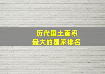 历代国土面积最大的国家排名