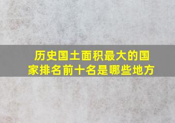 历史国土面积最大的国家排名前十名是哪些地方