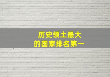 历史领土最大的国家排名第一