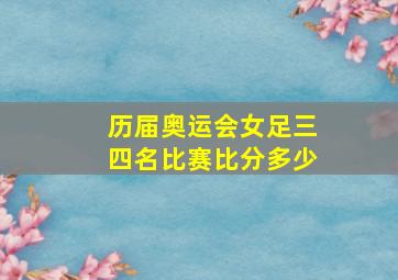 历届奥运会女足三四名比赛比分多少