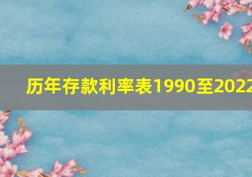 历年存款利率表1990至2022