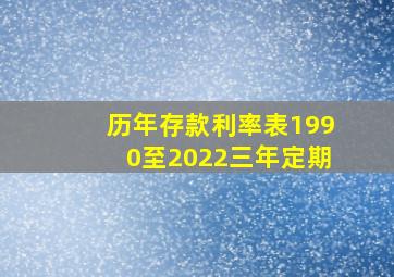 历年存款利率表1990至2022三年定期