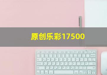 原创乐彩17500