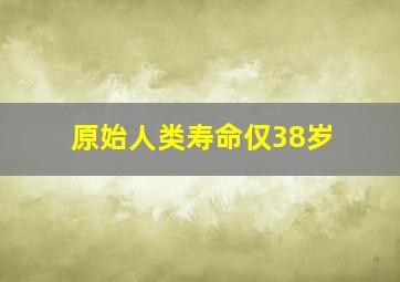 原始人类寿命仅38岁