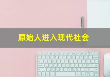 原始人进入现代社会