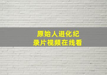 原始人进化纪录片视频在线看