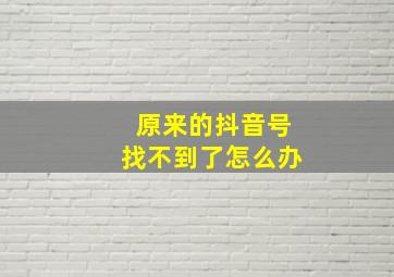 原来的抖音号找不到了怎么办