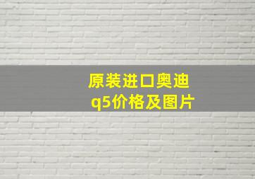 原装进口奥迪q5价格及图片