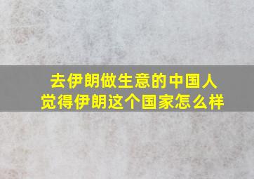 去伊朗做生意的中国人觉得伊朗这个国家怎么样