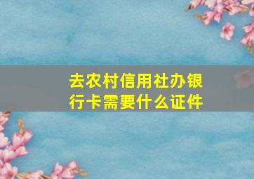 去农村信用社办银行卡需要什么证件