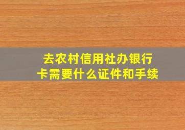 去农村信用社办银行卡需要什么证件和手续