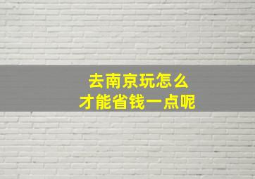 去南京玩怎么才能省钱一点呢