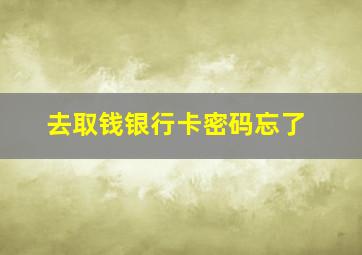 去取钱银行卡密码忘了