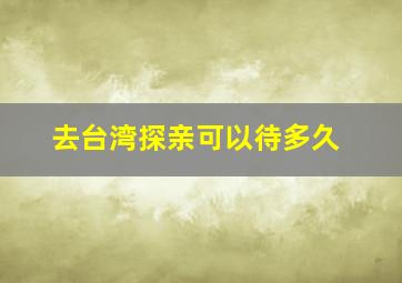 去台湾探亲可以待多久