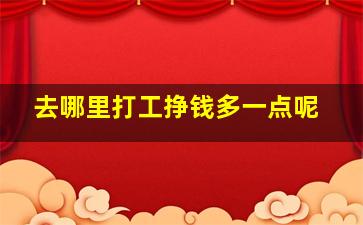 去哪里打工挣钱多一点呢