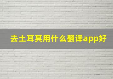 去土耳其用什么翻译app好