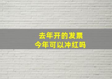 去年开的发票今年可以冲红吗