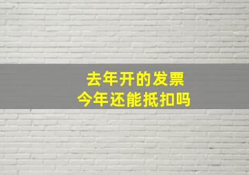 去年开的发票今年还能抵扣吗