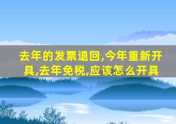 去年的发票退回,今年重新开具,去年免税,应该怎么开具