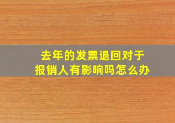 去年的发票退回对于报销人有影响吗怎么办